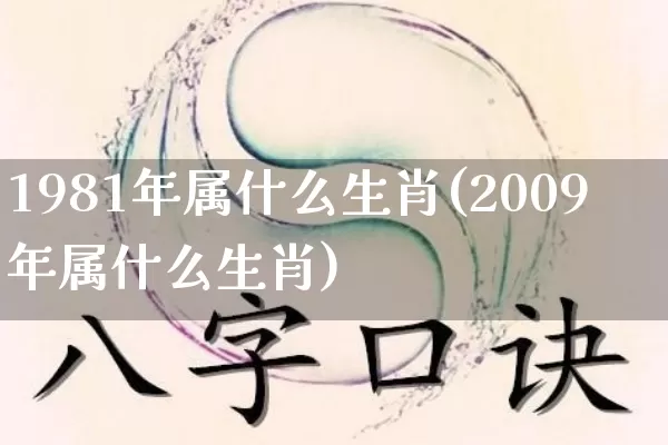 1981年属什么生肖(2009年属什么生肖)_https://www.nbtfsb.com_易经起名_第1张