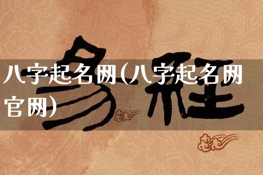 八字起名网(八字起名网官网)_https://www.nbtfsb.com_国学动态_第1张