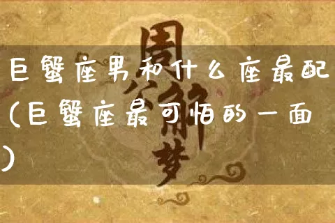 巨蟹座男和什么座最配(巨蟹座最可怕的一面)_https://www.nbtfsb.com_道源国学_第1张