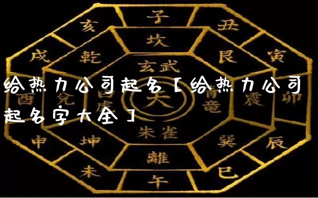 给热力公司起名【给热力公司起名字大全】_https://www.nbtfsb.com_国学动态_第1张