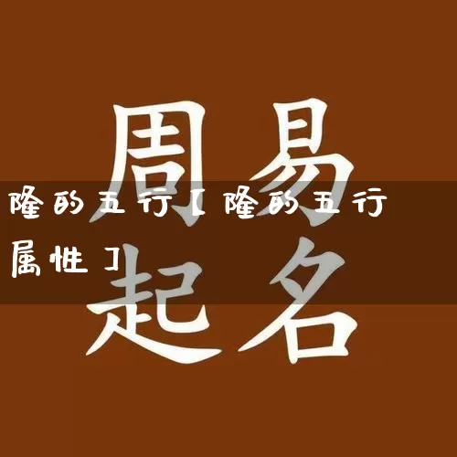 隆的五行【隆的五行属性】_https://www.nbtfsb.com_八字算命_第1张