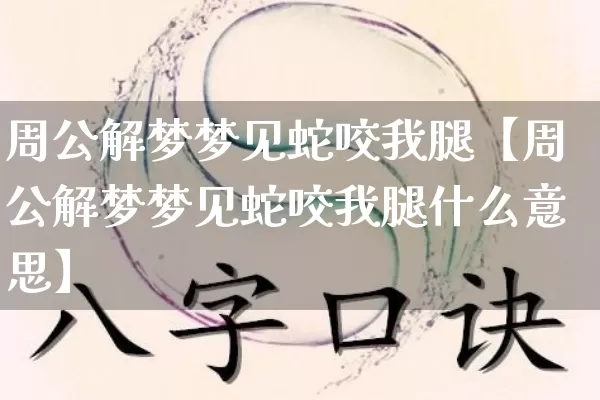 周公解梦梦见蛇咬我腿【周公解梦梦见蛇咬我腿什么意思】_https://www.nbtfsb.com_生肖星座_第1张