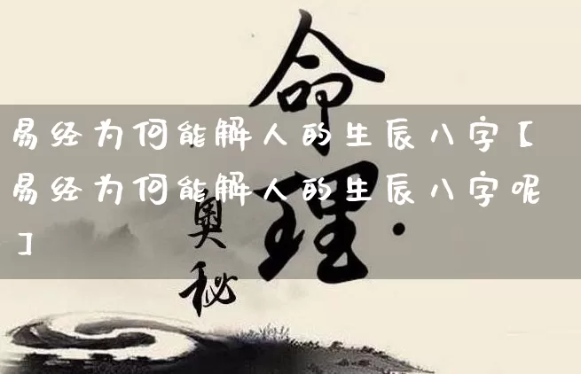 易经为何能解人的生辰八字【易经为何能解人的生辰八字呢】_https://www.nbtfsb.com_八字算命_第1张