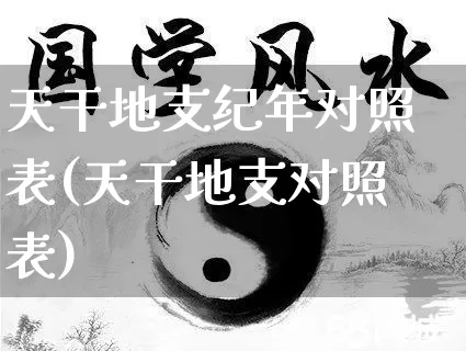 天干地支纪年对照表(天干地支对照表)_https://www.nbtfsb.com_五行风水_第1张
