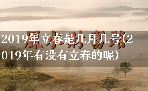 2019年立春是几月几号(2019年有没有立春的呢)_https://www.nbtfsb.com_周公解梦_第1张