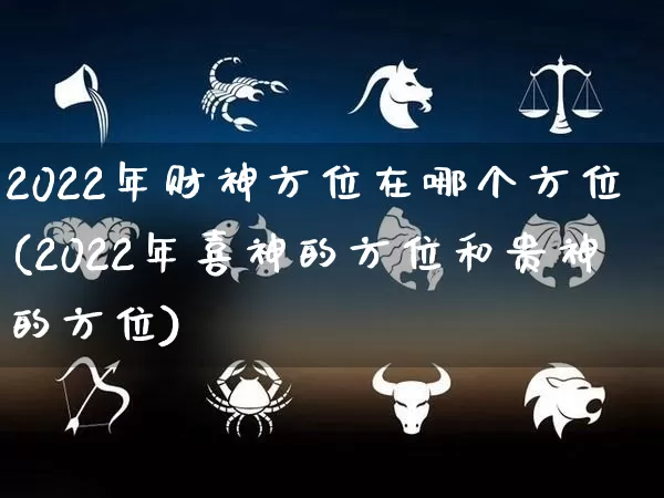 2022年财神方位在哪个方位(2022年喜神的方位和贵神的方位)_https://www.nbtfsb.com_周公解梦_第1张