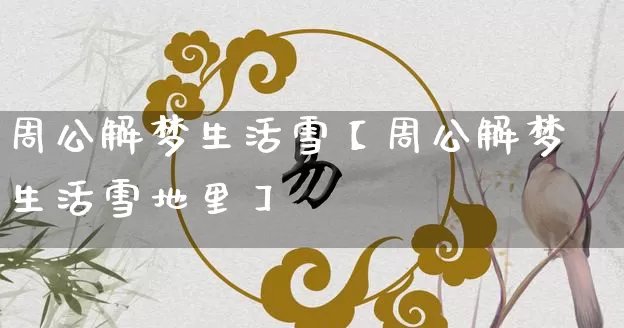 周公解梦生活雪【周公解梦生活雪地里】_https://www.nbtfsb.com_周公解梦_第1张