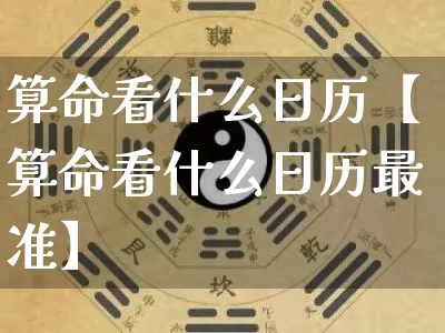 算命看什么日历【算命看什么日历最准】_https://www.nbtfsb.com_八字算命_第1张