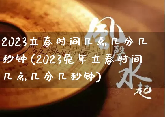 2023立春时间几点几分几秒钟(2023兔年立春时间几点几分几秒钟)_生肖星座_第1张_易东行 2023立春时间几点几分几秒钟(2023兔年立春时间几点几分几秒钟)_https://www.nbtfsb.com_生肖星座_第1张