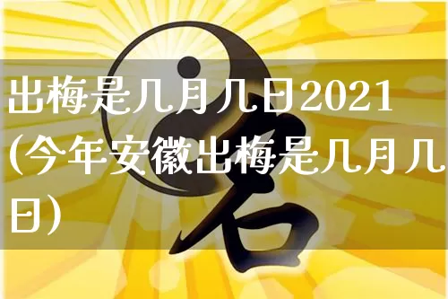 出梅是几月几日2021(今年安徽出梅是几月几日)_https://www.nbtfsb.com_五行风水_第1张