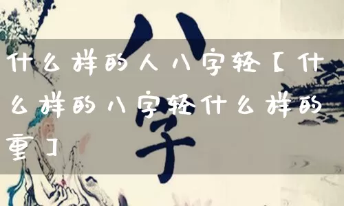 什么样的人八字轻【什么样的八字轻什么样的重】_https://www.nbtfsb.com_周公解梦_第1张