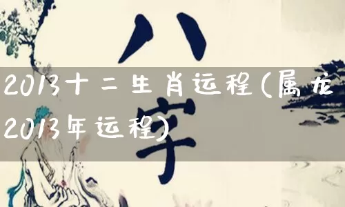 2013十二生肖运程(属龙2013年运程)_https://www.nbtfsb.com_易经起名_第1张