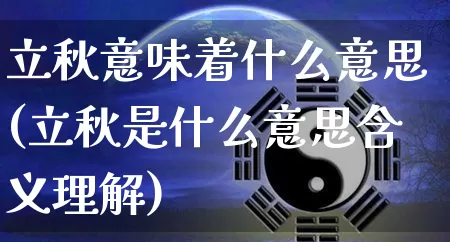 立秋意味着什么意思(立秋是什么意思含义理解)_生肖星座_第1张_易东行 立秋意味着什么意思(立秋是什么意思含义理解)_https://www.nbtfsb.com_生肖星座_第1张
