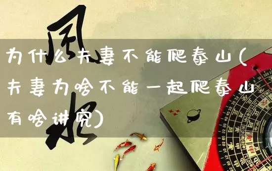 为什么夫妻不能爬泰山(夫妻为啥不能一起爬泰山有啥讲究)_生肖星座_第1张_易东行 为什么夫妻不能爬泰山(夫妻为啥不能一起爬泰山有啥讲究)_https://www.nbtfsb.com_生肖星座_第1张