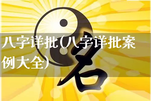 八字详批(八字详批案例大全)_https://www.nbtfsb.com_易经起名_第1张