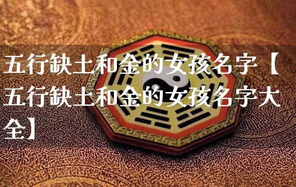 五行缺土和金的女孩名字【五行缺土和金的女孩名字大全】_https://www.nbtfsb.com_五行风水_第1张