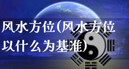 风水方位(风水方位以什么为基准)_https://www.nbtfsb.com_道源国学_第1张