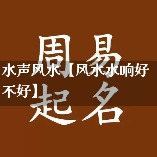 水声风水【风水水响好不好】_https://www.nbtfsb.com_道源国学_第1张
