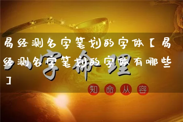 易经测名字笔划的字体【易经测名字笔划的字体有哪些】_https://www.nbtfsb.com_五行风水_第1张