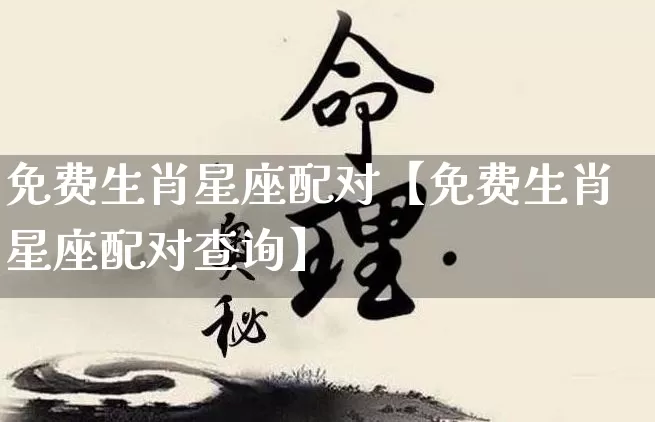 免费生肖星座配对【免费生肖星座配对查询】_https://www.nbtfsb.com_五行风水_第1张