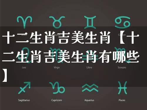 十二生肖吉美生肖【十二生肖吉美生肖有哪些】_https://www.nbtfsb.com_易经起名_第1张