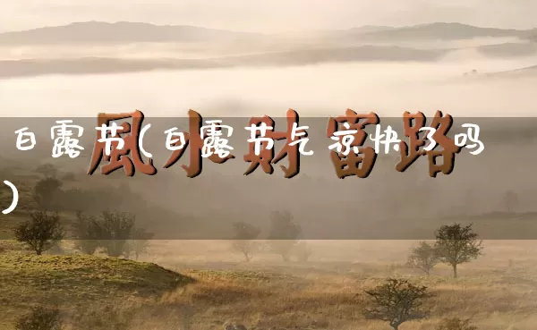 白露节(白露节气凉快了吗)_五行风水_第1张_易东行 白露节(白露节气凉快了吗)_https://www.nbtfsb.com_五行风水_第1张