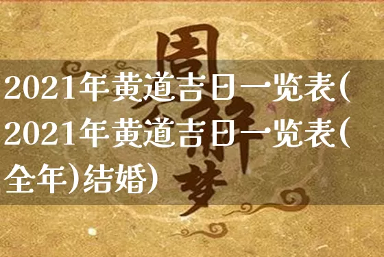 2021年黄道吉日一览表(2021年黄道吉日一览表(全年)结婚)_https://www.nbtfsb.com_周公解梦_第1张