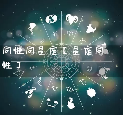 同性同星座【星座同性】_https://www.nbtfsb.com_五行风水_第1张