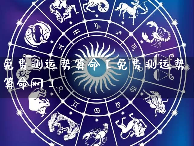 免费测运势算命【免费测运势算命网】_https://www.nbtfsb.com_周公解梦_第1张