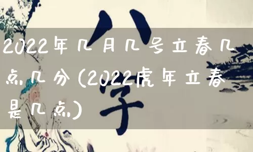 2022年几月几号立春几点几分(2022虎年立春是几点)_https://www.nbtfsb.com_国学动态_第1张