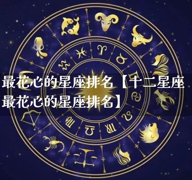 最花心的星座排名【十二星座最花心的星座排名】_https://www.nbtfsb.com_五行风水_第1张