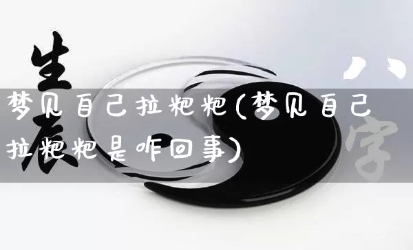 梦见自己拉粑粑(梦见自己拉粑粑是咋回事)_https://www.nbtfsb.com_国学动态_第1张