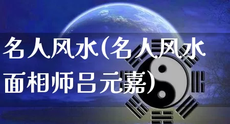 名人风水(名人风水面相师吕元嘉)_周公解梦_第1张_易东行 名人风水(名人风水面相师吕元嘉)_https://www.nbtfsb.com_周公解梦_第1张