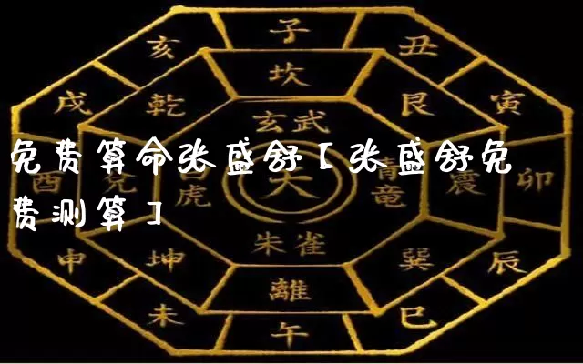 免费算命张盛舒【张盛舒免费测算】_https://www.nbtfsb.com_国学动态_第1张