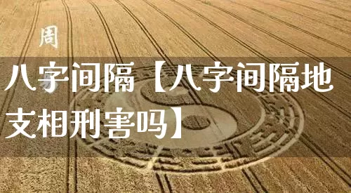 八字间隔【八字间隔地支相刑害吗】_https://www.nbtfsb.com_周公解梦_第1张