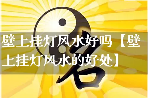 壁上挂灯风水好吗【壁上挂灯风水的好处】_https://www.nbtfsb.com_周公解梦_第1张