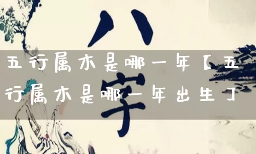 五行属木是哪一年【五行属木是哪一年出生】_https://www.nbtfsb.com_生肖星座_第1张