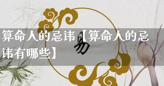 算命人的忌讳【算命人的忌讳有哪些】_https://www.nbtfsb.com_道源国学_第1张