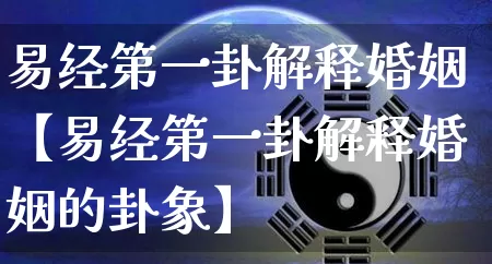 易经第一卦解释婚姻【易经第一卦解释婚姻的卦象】_https://www.nbtfsb.com_生肖星座_第1张