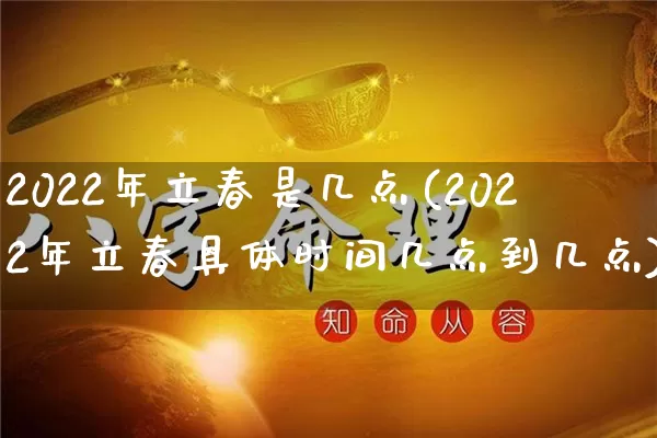 2022年立春是几点(2022年立春具体时间几点到几点)_https://www.nbtfsb.com_道源国学_第1张