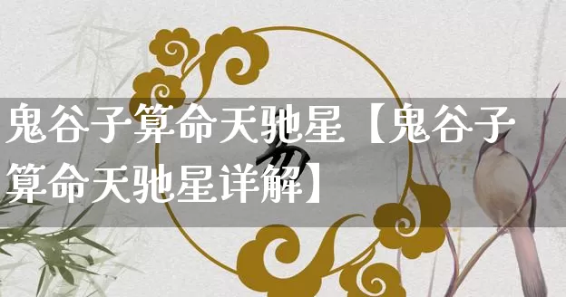 鬼谷子算命天驰星【鬼谷子算命天驰星详解】_https://www.nbtfsb.com_八字算命_第1张