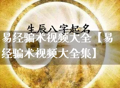 易经骗术视频大全【易经骗术视频大全集】_https://www.nbtfsb.com_生肖星座_第1张