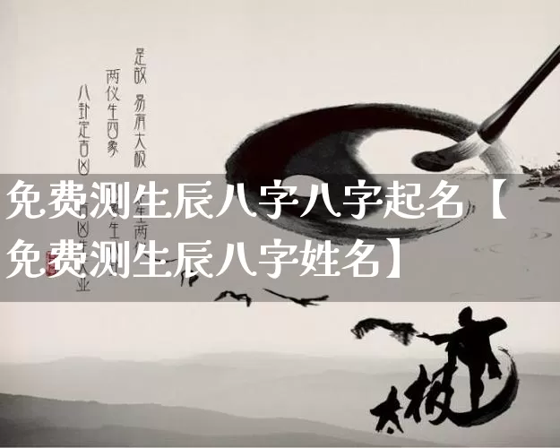 免费测生辰八字八字起名【免费测生辰八字姓名】_https://www.nbtfsb.com_国学动态_第1张