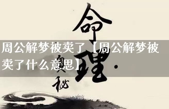 周公解梦被卖了【周公解梦被卖了什么意思】_https://www.nbtfsb.com_生肖星座_第1张