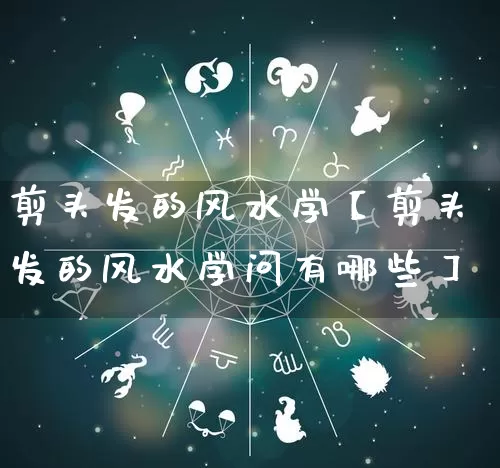 剪头发的风水学【剪头发的风水学问有哪些】_https://www.nbtfsb.com_八字算命_第1张