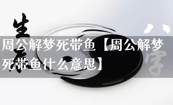 周公解梦死带鱼【周公解梦死带鱼什么意思】_https://www.nbtfsb.com_易经起名_第1张