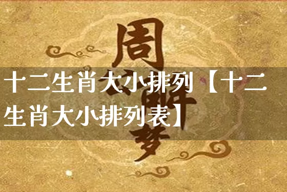 十二生肖大小排列【十二生肖大小排列表】_https://www.nbtfsb.com_易经起名_第1张