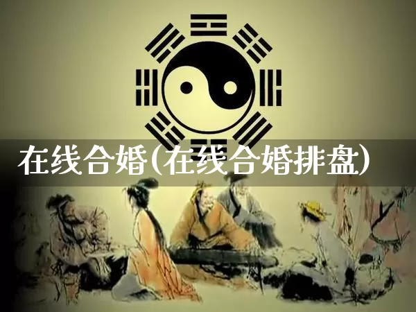在线合婚(在线合婚排盘)_https://www.nbtfsb.com_易经起名_第1张