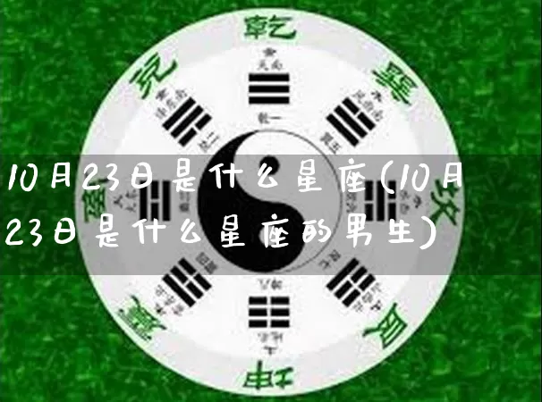 10月23日是什么星座(10月23日是什么星座的男生)_https://www.nbtfsb.com_道源国学_第1张