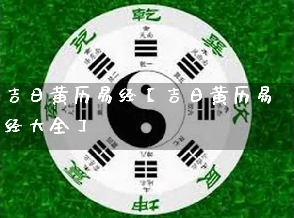 吉日黄历易经【吉日黄历易经大全】_https://www.nbtfsb.com_周公解梦_第1张